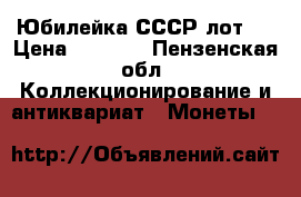 Юбилейка СССР лот 1 › Цена ­ 1 600 - Пензенская обл. Коллекционирование и антиквариат » Монеты   